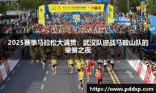 2025赛季马拉松大满贯：武汉队迎战马鞍山队的荣誉之夜
