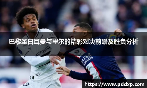 巴黎圣日耳曼与里尔的精彩对决前瞻及胜负分析