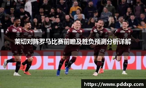 莱切对阵罗马比赛前瞻及胜负预测分析详解