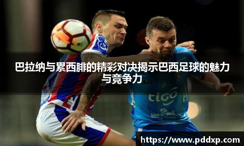 巴拉纳与累西腓的精彩对决揭示巴西足球的魅力与竞争力