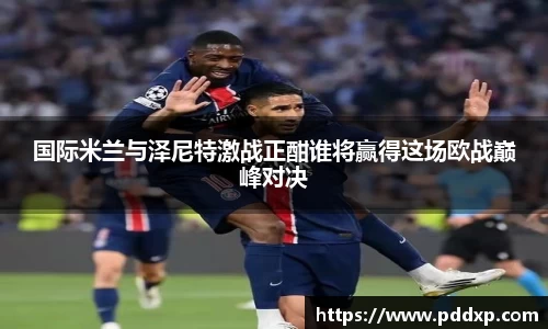 国际米兰与泽尼特激战正酣谁将赢得这场欧战巅峰对决