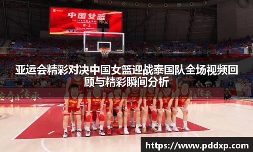亚运会精彩对决中国女篮迎战泰国队全场视频回顾与精彩瞬间分析