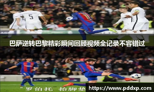 巴萨逆转巴黎精彩瞬间回顾视频全记录不容错过